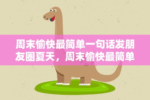周末愉快最简单一句话发朋友圈夏天，周末愉快最简单一句话发朋友圈夏天文案