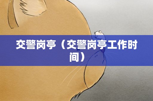 交警岗亭（交警岗亭工作时间）