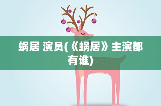 蜗居 演员(《蜗居》主演都有谁)