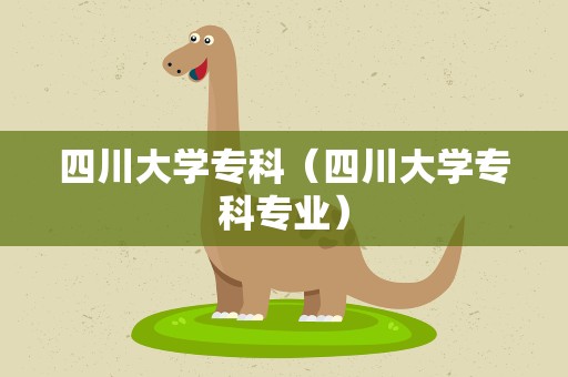 四川大学专科（四川大学专科专业）