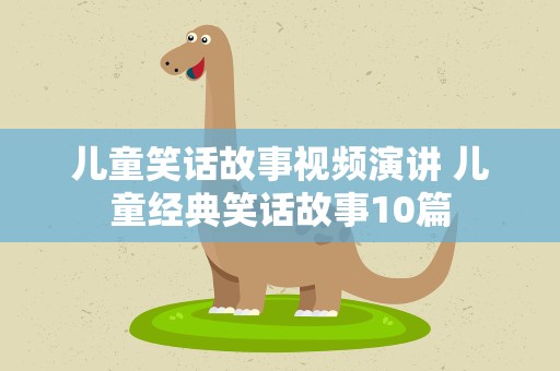 儿童笑话故事视频演讲 儿童经典笑话故事10篇