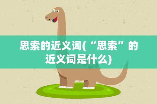 思索的近义词(“思索”的近义词是什么)