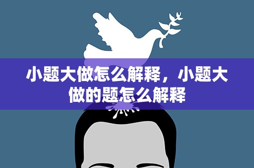 小题大做怎么解释，小题大做的题怎么解释