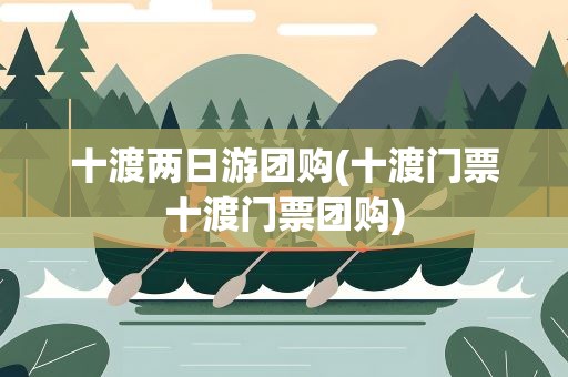 十渡两日游团购(十渡门票十渡门票团购)