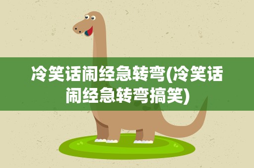冷笑话闹经急转弯(冷笑话闹经急转弯搞笑)