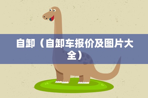 自卸（自卸车报价及图片大全）