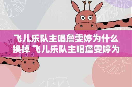 飞儿乐队主唱詹雯婷为什么换掉 飞儿乐队主唱詹雯婷为什么换掉知乎