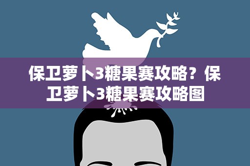 保卫萝卜3糖果赛攻略？保卫萝卜3糖果赛攻略图