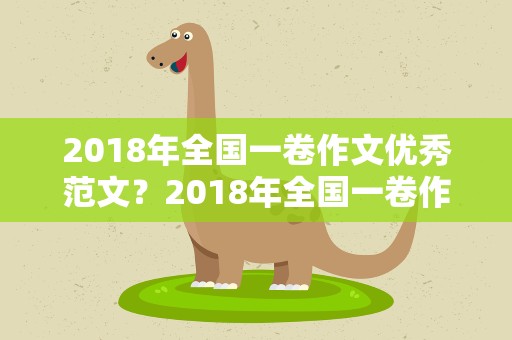 2018年全国一卷作文优秀范文？2018年全国一卷作文优秀范文大全