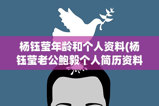 杨钰莹年龄和个人资料(杨钰莹老公鲍毅个人简历资料)