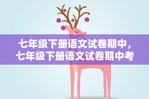 七年级下册语文试卷期中，七年级下册语文试卷期中考试