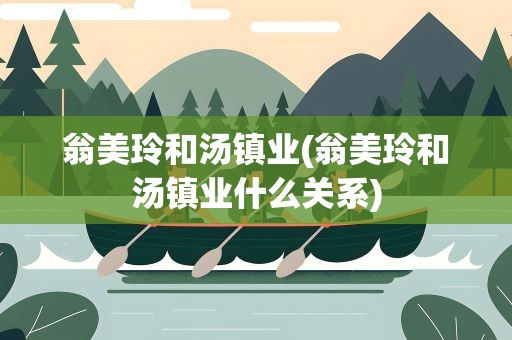 翁美玲和汤镇业(翁美玲和汤镇业什么关系)