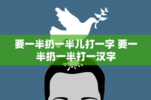 要一半扔一半儿打一字 要一半扔一半打一汉字