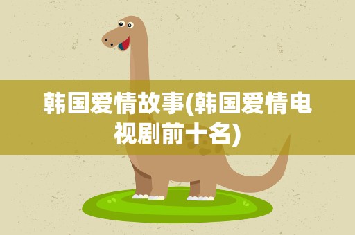 韩国爱情故事(韩国爱情电视剧前十名)