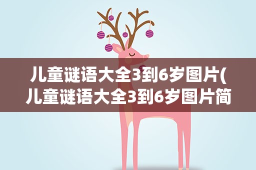 儿童谜语大全3到6岁图片(儿童谜语大全3到6岁图片简单)