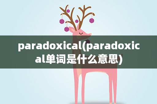 paradoxical(paradoxical单词是什么意思)