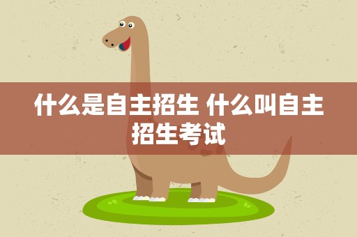 什么是自主招生 什么叫自主招生考试