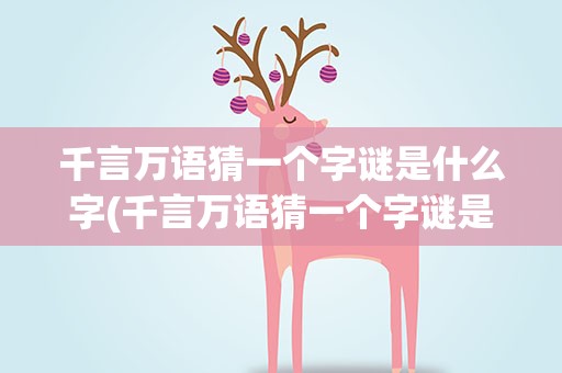 千言万语猜一个字谜是什么字(千言万语猜一个字谜是什么字啊)