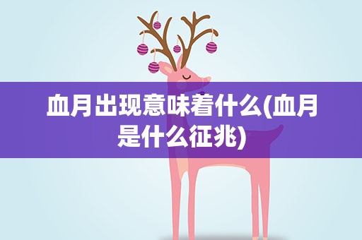 血月出现意味着什么(血月是什么征兆)