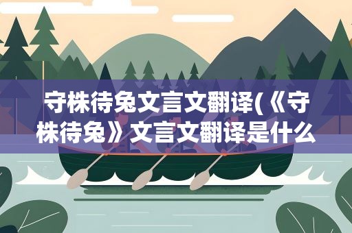 守株待兔文言文翻译(《守株待兔》文言文翻译是什么)