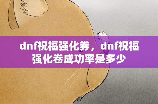 dnf祝福强化券，dnf祝福强化卷成功率是多少