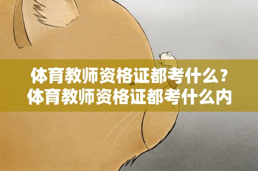 体育教师资格证都考什么？体育教师资格证都考什么内容