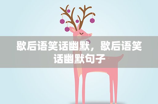 歇后语笑话幽默，歇后语笑话幽默句子