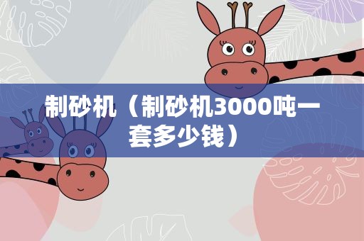 制砂机（制砂机3000吨一套多少钱）