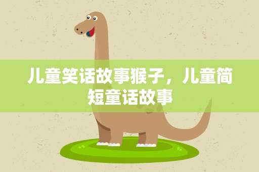 儿童笑话故事猴子，儿童简短童话故事