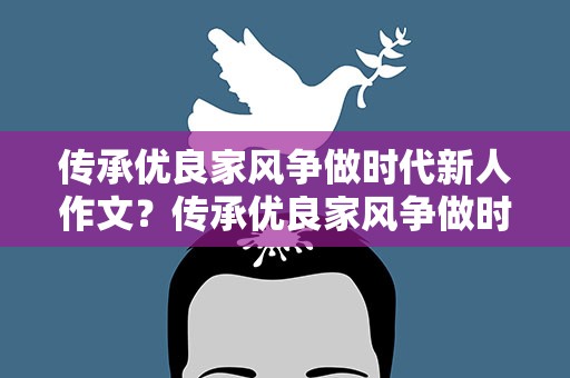 传承优良家风争做时代新人作文？传承优良家风争做时代新人作文怎么写