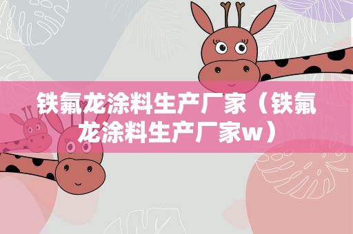 铁氟龙涂料生产厂家（铁氟龙涂料生产厂家w）