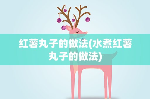 红薯丸子的做法(水煮红薯丸子的做法)