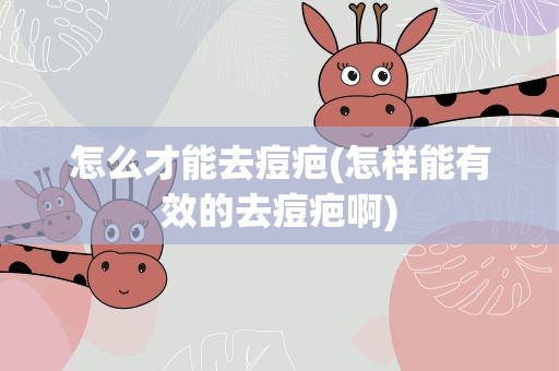 怎么才能去痘疤(怎样能有效的去痘疤啊)