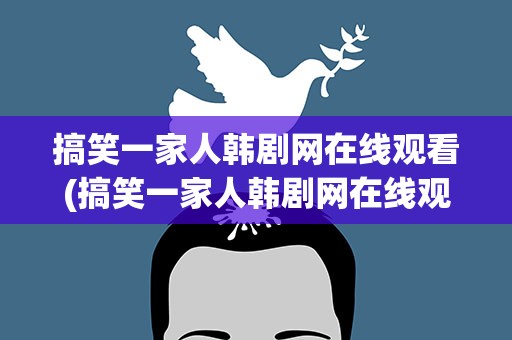 搞笑一家人韩剧网在线观看(搞笑一家人韩剧网在线观看免费)