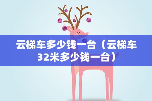 云梯车多少钱一台（云梯车32米多少钱一台）