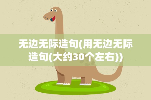 无边无际造句(用无边无际造句(大约30个左右))