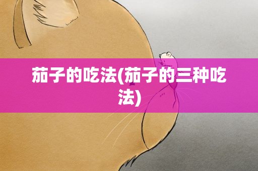 茄子的吃法(茄子的三种吃法)