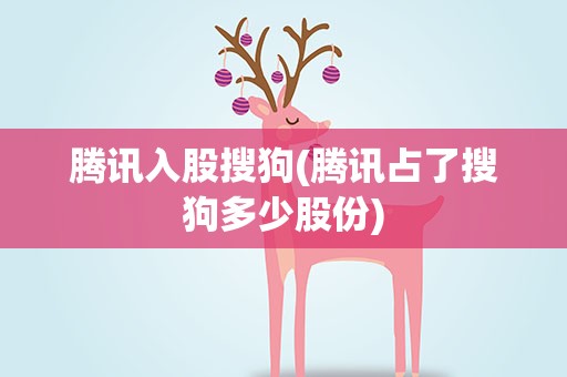 腾讯入股搜狗(腾讯占了搜狗多少股份)