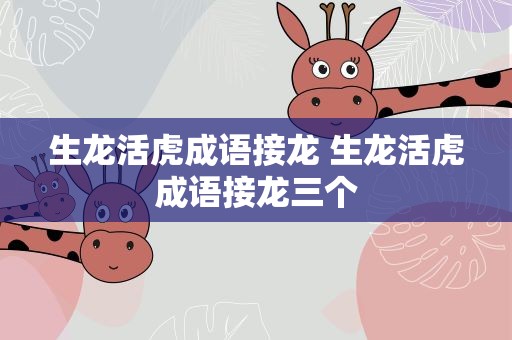 生龙活虎成语接龙 生龙活虎成语接龙三个
