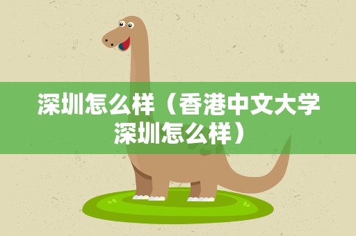 深圳怎么样（香港中文大学深圳怎么样）