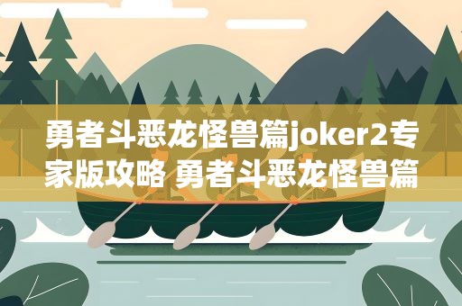 勇者斗恶龙怪兽篇joker2专家版攻略 勇者斗恶龙怪兽篇joker2专家版攻略秘籍