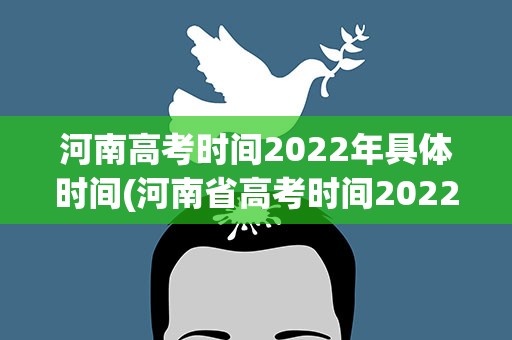 河南高考时间2022年具体时间(河南省高考时间2022具体时间表)