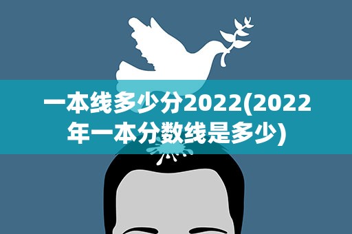 一本线多少分2022(2022年一本分数线是多少)