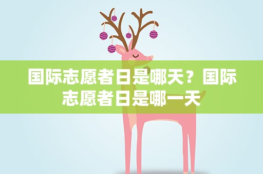 国际志愿者日是哪天？国际志愿者日是哪一天