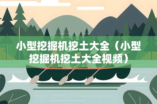 小型挖掘机挖土大全（小型挖掘机挖土大全视频）