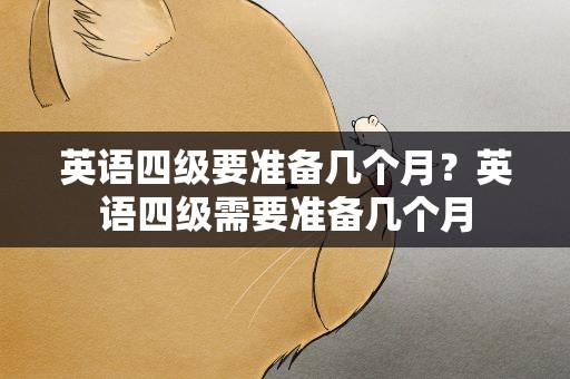 英语四级要准备几个月？英语四级需要准备几个月