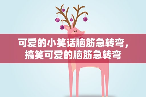 可爱的小笑话脑筋急转弯，搞笑可爱的脑筋急转弯