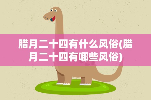 腊月二十四有什么风俗(腊月二十四有哪些风俗)