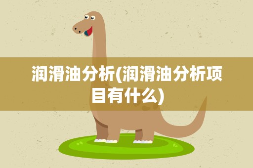 润滑油分析(润滑油分析项目有什么)