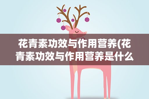 花青素功效与作用营养(花青素功效与作用营养是什么)